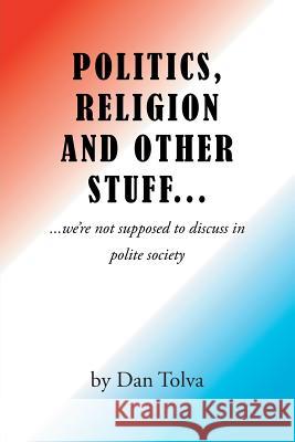 Politics, Religion and Other Stuff... Dan Tolva 9781640820869 Page Publishing, Inc.