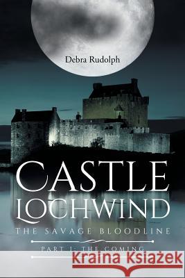 Castle Lochwind The Savage Bloodline- Part I The Coming Debra Rudolph 9781640821217 Page Publishing, Inc.