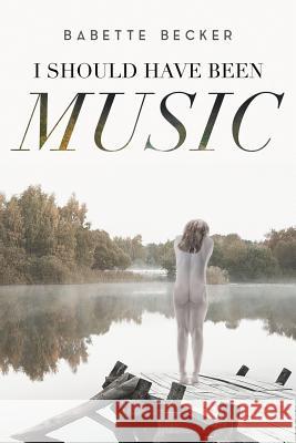 I Should Have Been Music Babette Becker 9781640821699 Page Publishing, Inc.