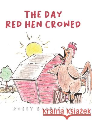 The Day Red Hen Crowed Robby Barbarian 9781640822108