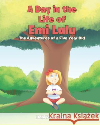 A Day in the life of Emi Lulu: The Adventures of a Five Year Old Debi Pschunder 9781640823884 Page Publishing, Inc.