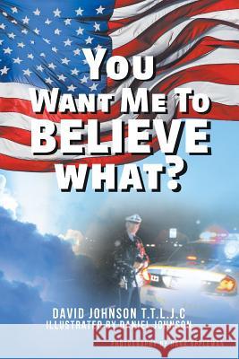 You Want Me to Believe What? David Johnson T T L J C 9781640825796 Page Publishing, Inc.