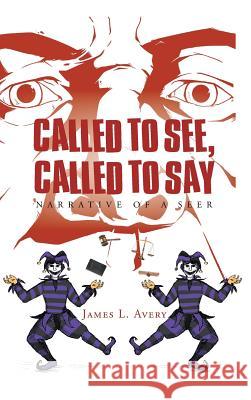 Called to See, Called to Say; Narrative of a Seer James L. Avery 9781640825932