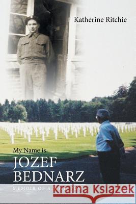 My Name Is Jozef Bednarz: Memoir of a WWII POW Katherine Ritchie 9781640829862