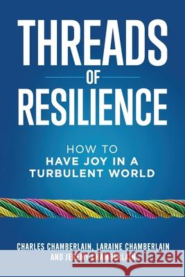 Threads of Resilience: How to Have Joy in a Turbulent World Charles Chamberlain Laraine Chamberlain Jeremy Chamberlain 9781640850002