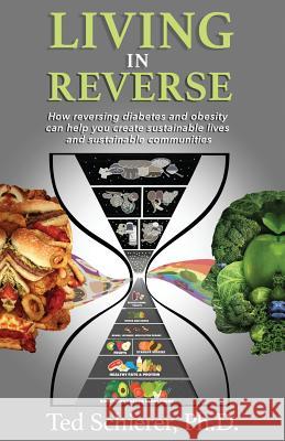 Living in Reverse: How Reversing Diabetes and Obesity Can Help You Create Sustainable Lives and Sustainable Communities Ted Schierer 9781640850934 Author Academy Elite