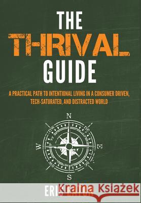 The Thrival Guide: A Practical Path To Intentional Living in a Consumer Driven, Tech-Saturated, and Distracted World Eaton, Eric 9781640851283 Eaton Creative Arts, LLC