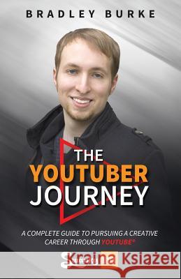 The YouTuber Journey: A Complete Guide to Pursuing a Creative Career Through YouTube Burke, Bradley 9781640851801 Author Academy Elite