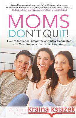 Moms Don't Quit!: How to Influence, Empower and Stay Connected with Your Tween or Teen in a Noisy World Phd Adlin Yanina Gomez 9781640852082