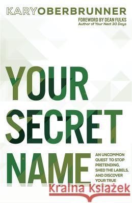Your Secret Name: An Uncommon Quest to Stop Pretending, Shed the Labels, and Discover Your True Identity Kary Oberbrunner Dean Fulks 9781640852655 Author Academy Elite