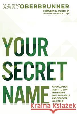 Your Secret Name: An Uncommon Quest to Stop Pretending, Shed the Labels, and Discover Your True Identity Kary Oberbrunner Dean Fulks 9781640852662 Author Academy Elite
