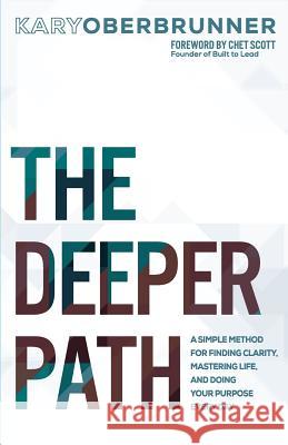 The Deeper Path: A Simple Method for Finding Clarity, Mastering Life, and Doing Your Purpose Every Day Kary Oberbrunner Chet Scott 9781640852686 Author Academy Elite