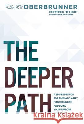 The Deeper Path: A Simple Method for Finding Clarity, Mastering Life, and Doing Your Purpose Every Day Kary Oberbrunner Chet Scott 9781640852693 Author Academy Elite
