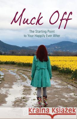 Muck Off: The Starting Point to Your Happily Ever After Carol L. Lopez 9781640852785 Author Academy Elite