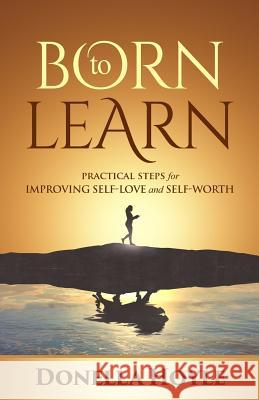 BORN to LEARN: PRACTICAL STEPS for IMPROVING SELF-LOVE and SELF-WORTH Hoyle, Donella 9781640853201