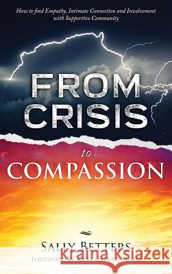 From Crisis to Compassiion: How to find Empathy, Intimate Connection and Involvement with Supportive Community Betters, Sally 9781640853409
