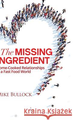 The Missing Ingredient: Home Cooked Relationships in a Fast Food World Mike Bullock 9781640853492 Author Academy Elite