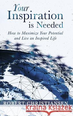 Your Inspiration is Needed: How to Maximize Your Potential and Live an Inspired Life Christiansen, Robert 9781640854000 Author Academy Elite