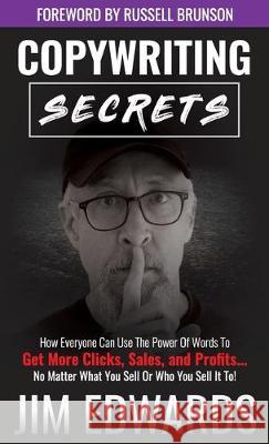 Copywriting Secrets: How Everyone Can Use the Power of Words to Get More Clicks, Sales, and Profits...No Matter What You Sell or Who You Se Jim Edwards 9781640854635 Author Academy Elite