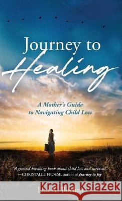 Journey to HEALING: A Mother's Guide to Navigating Child Loss Boehm, Lisa K. 9781640855052 Author Academy Elite