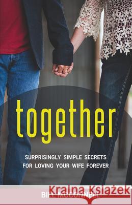 Together: Surprisingly Simple Secrets for Loving Your Wife Forever Bill McConnell 9781640855243 Bill McConnell