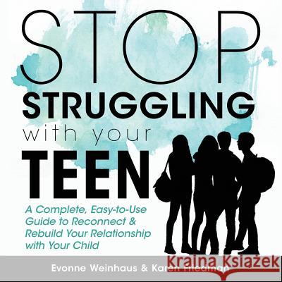 Stop Struggling with Your Teen: A Complete, Easy-To-Use Guide to Reconnect & Rebuild Your Relationship with Your Child Evonne Weinhaus Karen Friedman 9781640855304