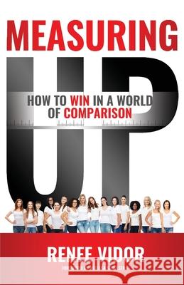 Measuring Up: How to WIN in a World of Comparison Renee Vidor Melissa Spoelstra 9781640855908 Author Academy Elite