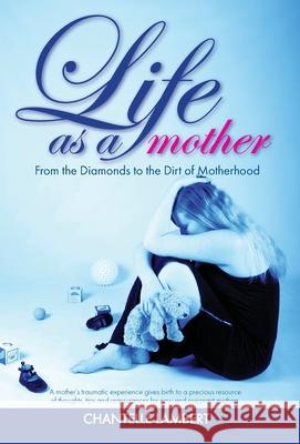 Life as a mother: From the Diamonds to the Dirt of Motherhood Chantelle Lambert 9781640856127 Author Academy Elite