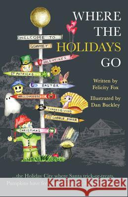 Where the Holidays Go: ...the Holiday City where Santa trick-or-treats, Pumpkins have feet, and Holiday Characters meet... Felicity Fox Dan Buckley 9781640856172 Wendy Bishop