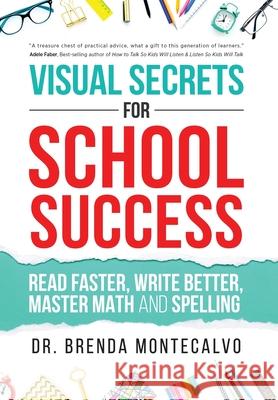 Visual Secrets for School Success: Read Faster, Write Better, Master Math and Spelling Brenda Montecalvo 9781640856516 Author Academy Elite