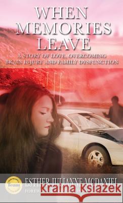 When Memories Leave: A Story of Love, Overcoming Brain Injury and Family Dysfunction Esther Julianne McDaniel Christopher Adams David Hyatt 9781640856806