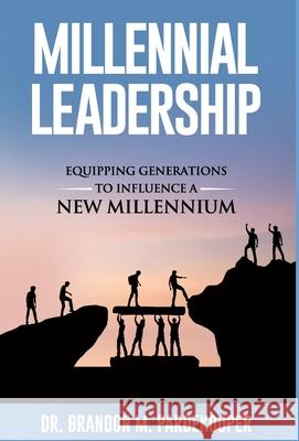 Millennial Leadership: Equipping Generations to Influence a New Millennium Brandon M Pardekooper James T Bradford  9781640856837 Author Academy Elite