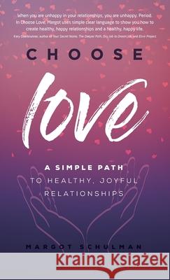 Choose Love: A Simple Path to Healthy, Joyful Relationships Margot Schulman 9781640856899