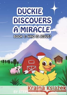Duckie Discovers a Miracle Stephanie M. Bullock 9781640856974 Author Academy Elite
