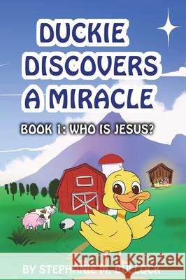 Duckie Discovers a Miracle Stephanie M. Bullock 9781640856981 Author Academy Elite