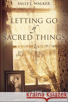Letting Go of Sacred Things Sally J. Walker 9781640857261