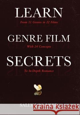 Learn Genre Film Secrets: From 11 Genres in 22 Films with 24 Concepts to In-Depth Romance Sally J. Walker 9781640857339