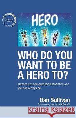 Who do you want to be a hero to?: Answer just one question and clarify who you can always be Sullivan Dan 9781640858060 Author Academy Elite