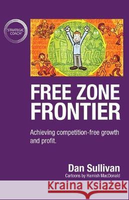 Free Zone Frontier: Achieving competition-free growth and profit Dan Sullivan 9781640858329 Author Academy Elite