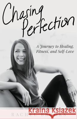 Chasing Perfection: A Journey to Healing, Fitness, and Self-Love Rachel Brooks 9781640859142