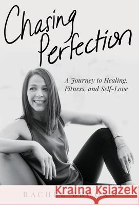 Chasing Perfection: A Journey to Healing, Fitness, and Self-Love Rachel Brooks 9781640859159