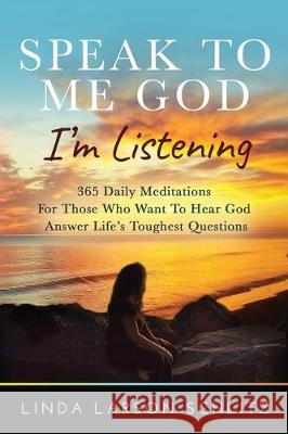 Speak to Me God, I'm Listening: 365 Daily Meditations for Those Who Want to Hear God Answer Life's Toughest Questions Linda Larso 9781640859661 Linda Larson Schlitz