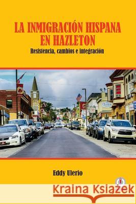 La inmigración hispana en Hazleton: Resistencia, cambios e integración Ulerio, Eddy 9781640863231 Ibukku, LLC