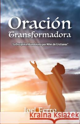 Oración transformadora: La disciplina abandonada por miles de cristianos Ferro, Joel 9781640863873