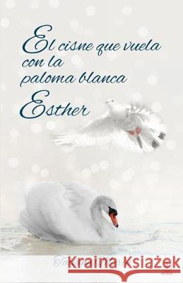 El cisne que vuela con la paloma blanca: Esther Tatiana Marin 9781640863958