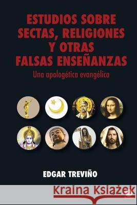 Estudio sobre sectas, religiones y otras falsas enseñanzas: Una apologética evangélica Treviño, Edgar 9781640864795