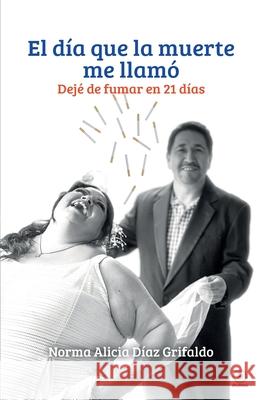 El día que la muerte me llamó: Dejé de fumar en 21 días Díaz Grifaldo, Norma Alicia 9781640869981 Ibukku, LLC