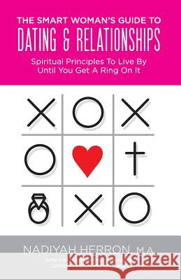The Smart Woman's Guide to Dating and Relationships: Spiritual Principles to Live by Until You Get a Ring On It Nadiyah Herron 9781640880146 Trilogy Christian Publishing, Inc.