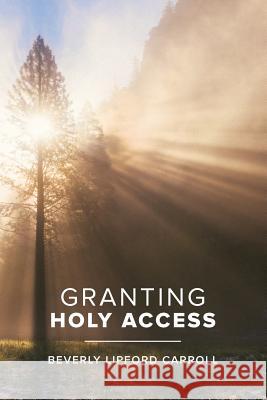 Granting Holy Access Beverly Lipford Carroll 9781640881273