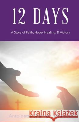 12 Days: A Story of Faith, Hope, Healing, & Victory Johnson, Antoinette Shar'ron 9781640882751